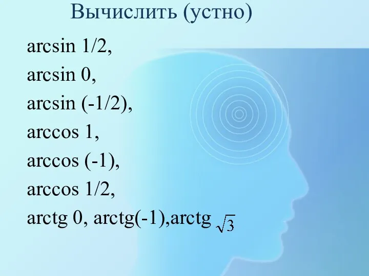 Вычислить (устно) arcsin 1/2, arcsin 0, arcsin (-1/2), arccos 1, arccos (-1),