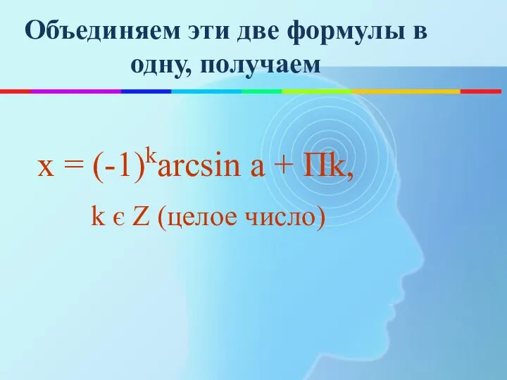 Объединяем эти две формулы в одну, получаем х = (-1)karcsin а +