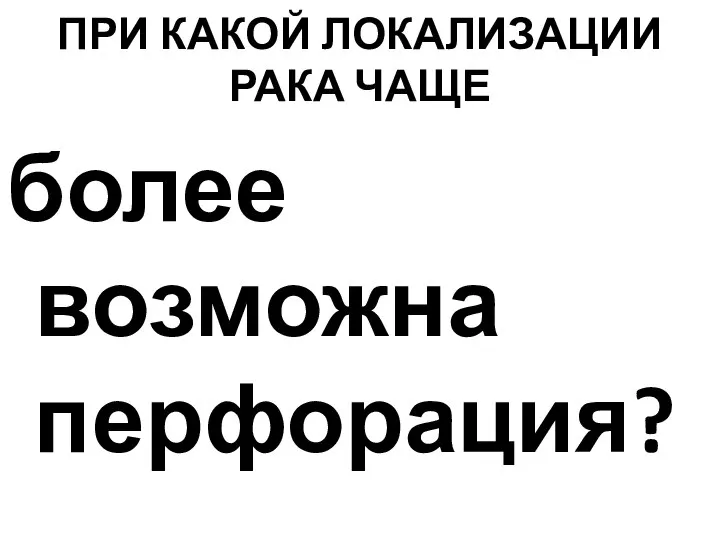 ПРИ КАКОЙ ЛОКАЛИЗАЦИИ РАКА ЧАЩЕ более возможна перфорация?