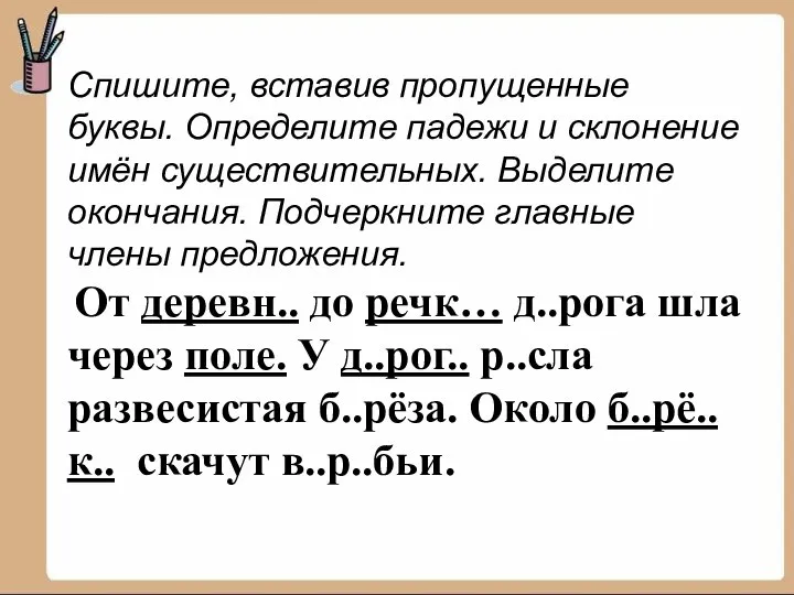 Спишите, вставив пропущенные буквы. Определите падежи и склонение имён существительных. Выделите окончания.