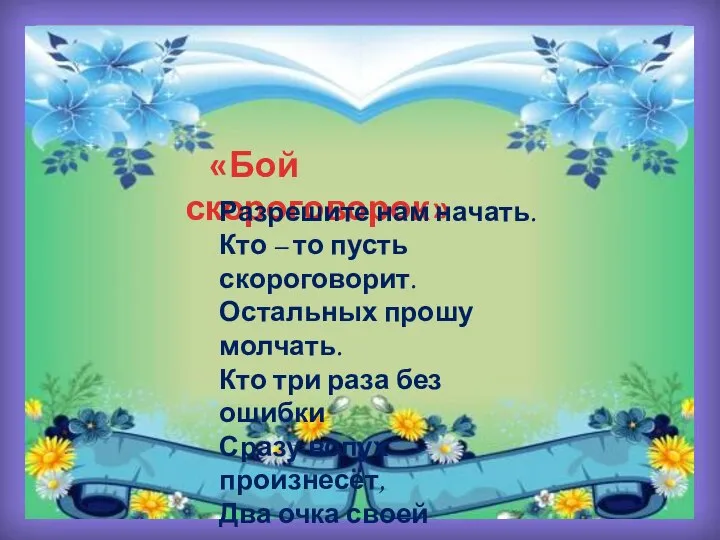 «Бой скороговорок» Разрешите нам начать. Кто – то пусть скороговорит. Остальных прошу