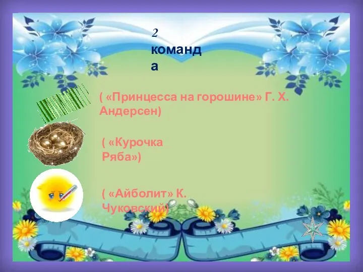 2 команда ( «Принцесса на горошине» Г. Х. Андерсен) ( «Курочка Ряба») ( «Айболит» К. Чуковский)