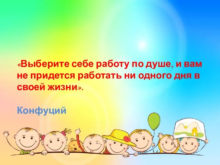 «Выберите себе работу по душе, и вам не придется работать ни одного