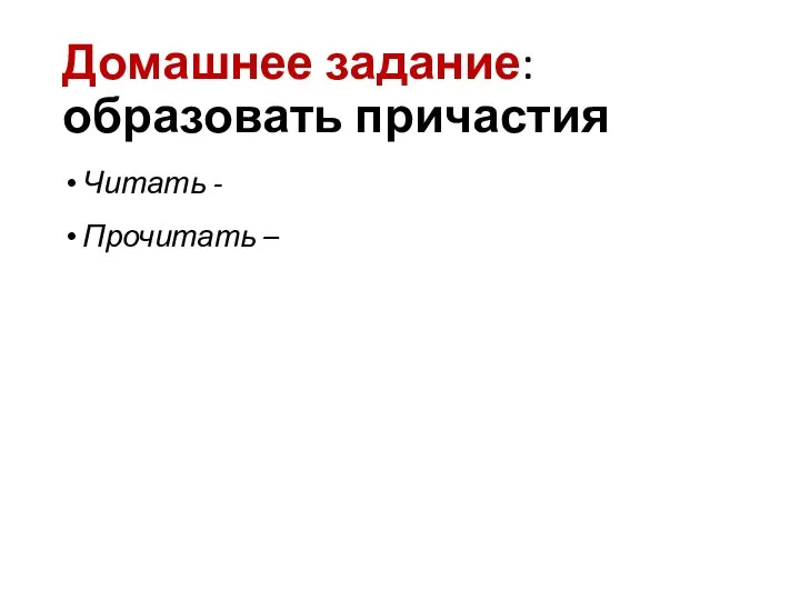 Домашнее задание: образовать причастия Читать - Прочитать –