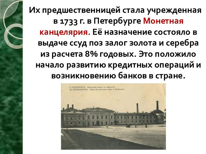 Их предшественницей стала учрежденная в 1733 г. в Петербурге Монетная канцелярия. Её