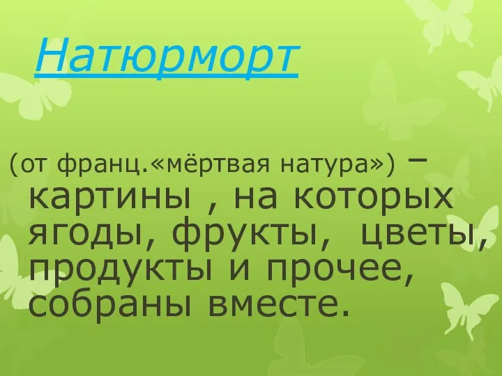 Натюрморт (от франц.«мёртвая натура») –картины , на которых ягоды, фрукты, цветы, продукты и прочее, собраны вместе.