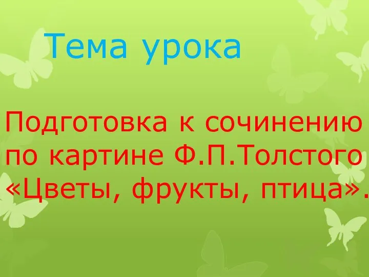 Тема урока Подготовка к сочинению по картине Ф.П.Толстого «Цветы, фрукты, птица».