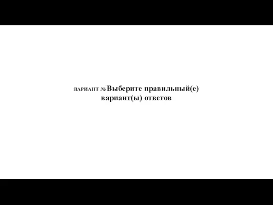 ВАРИАНТ № Выберите правильный(е) вариант(ы) ответов