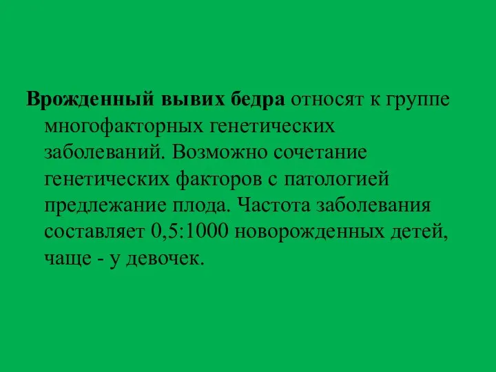 Врожденный вывих бедра относят к группе многофакторных генетических заболеваний. Возможно сочетание генетических