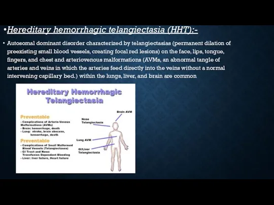 Hereditary hemorrhagic telangiectasia (HHT):- Autosomal dominant disorder characterized by telangiectasias (permanent dilation