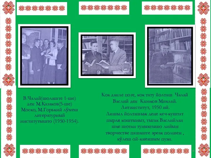 В.Чалай(шолаште 1-ше) ден М.Казаков(5-ше) Моско, М.Горький лӱмеш литературный институтышто (1950-1954). Кок данле