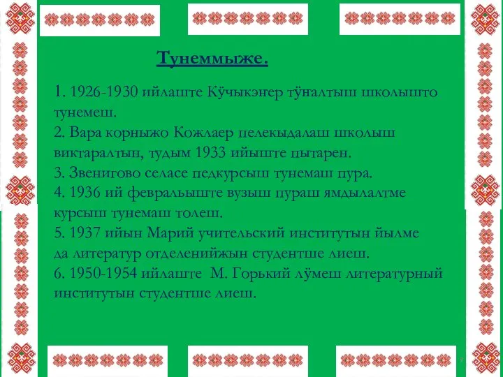 Тунеммыже. 1. 1926-1930 ийлаште Кӱчыкэҥер тӱҥалтыш школышто тунемеш. 2. Вара корныжо Кожлаер