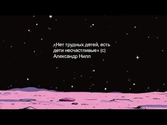 «Нет трудных детей, есть дети несчастливые» (с) Александр Нилл