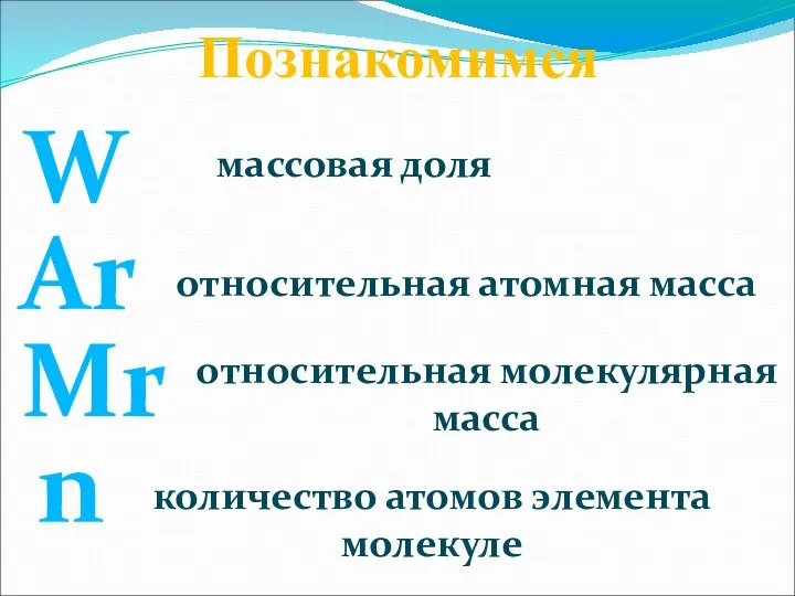 W Познакомимся Ar Mr n массовая доля относительная атомная масса относительная молекулярная