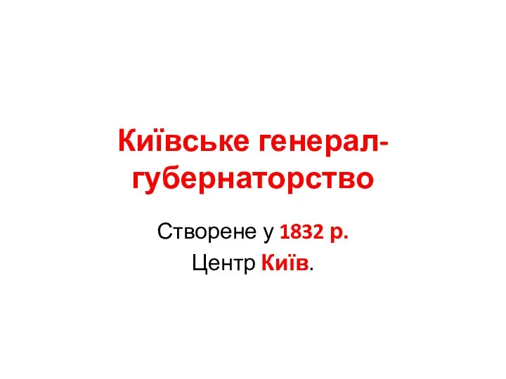 Київське генерал-губернаторство Створене у 1832 р. Центр Київ.