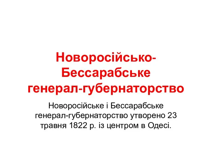 Новоросійсько- Бессарабське генерал-губернаторство Новоросійське і Бессарабське генерал-губернаторство утворено 23 травня 1822 р. із центром в Одесі.