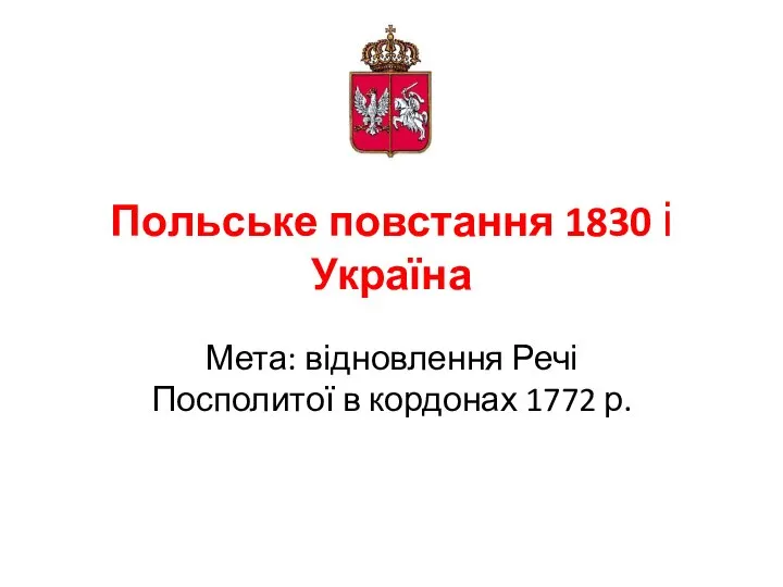 Польське повстання 1830 і Україна Мета: відновлення Речі Посполитої в кордонах 1772 р.