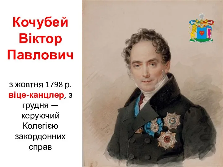 Кочубей Віктор Павлович з жовтня 1798 р. віце-канцлер, з грудня — керуючий Колегією закордонних справ