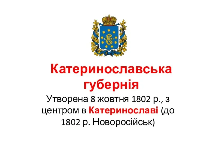 Катеринославська губернія Утворена 8 жовтня 1802 р., з центром в Катеринославі (до 1802 р. Новоросійськ)