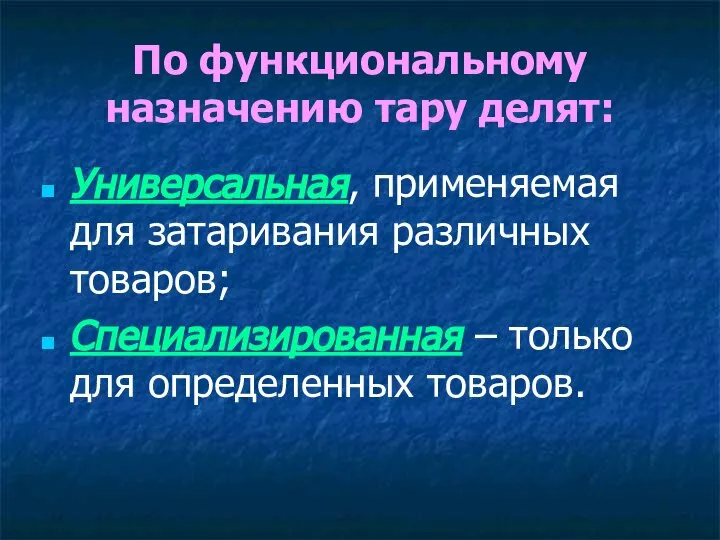 По функциональному назначению тару делят: Универсальная, применяемая для затаривания различных товаров; Специализированная