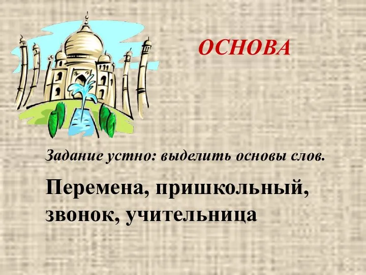 ОСНОВА Задание устно: выделить основы слов. Перемена, пришкольный, звонок, учительница