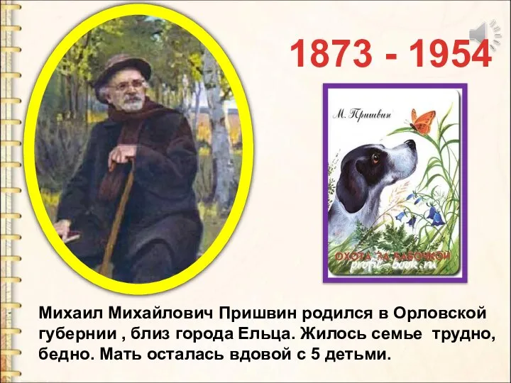 1873 - 1954 Михаил Михайлович Пришвин родился в Орловской губернии , близ