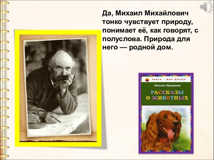 Да, Михаил Михайлович тонко чувствует природу, понимает её, как говорят, с полуслова.