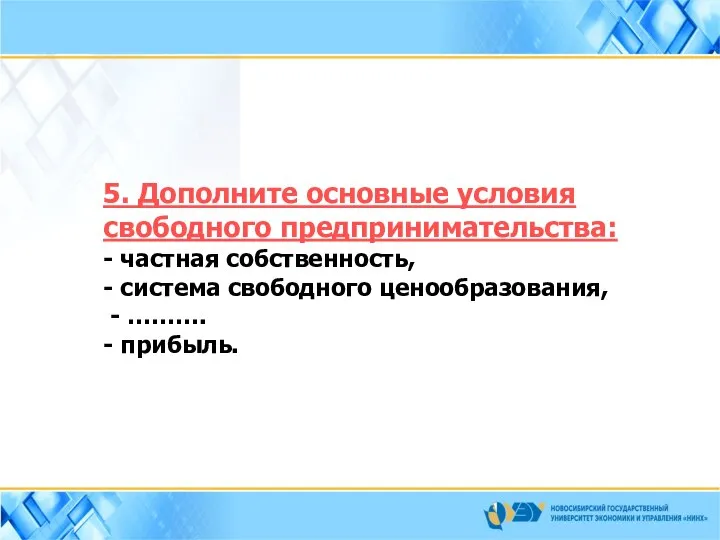 5. Дополните основные условия свободного предпринимательства: - частная собственность, - система свободного