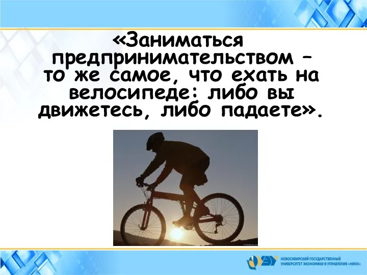 «Заниматься предпринимательством – то же самое, что ехать на велосипеде: либо вы движетесь, либо падаете».