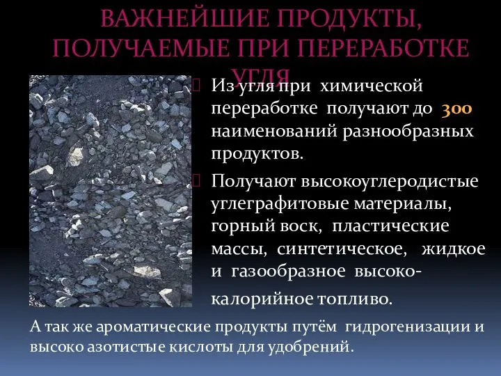 ВАЖНЕЙШИЕ ПРОДУКТЫ, ПОЛУЧАЕМЫЕ ПРИ ПЕРЕРАБОТКЕ УГЛЯ Из угля при химической переработке получают