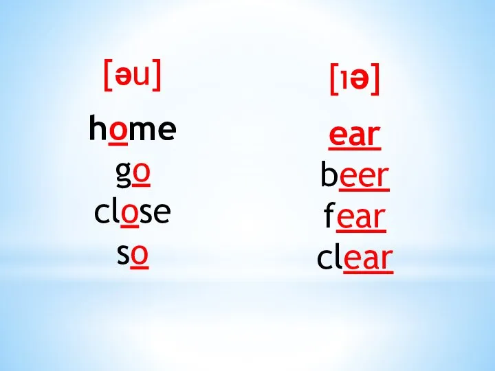 [əu] home go close so [ıə] ear beer fear clear