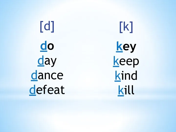 [d] do day dance defeat [k] key keep kind kill