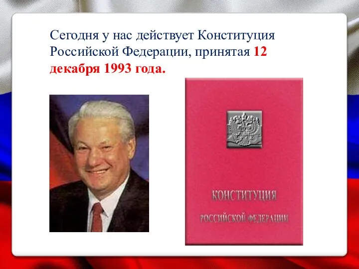 Сегодня у нас действует Конституция Российской Федерации, принятая 12 декабря 1993 года.