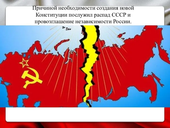 Причиной необходимости создания новой Конституции послужил распад СССР и провозглашение независимости России.