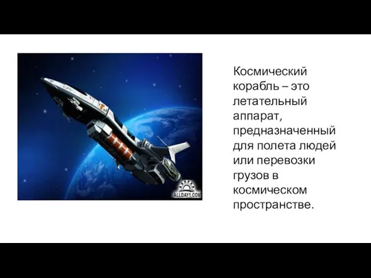 Космический корабль – это летательный аппарат, предназначенный для полета людей или перевозки грузов в космическом пространстве.