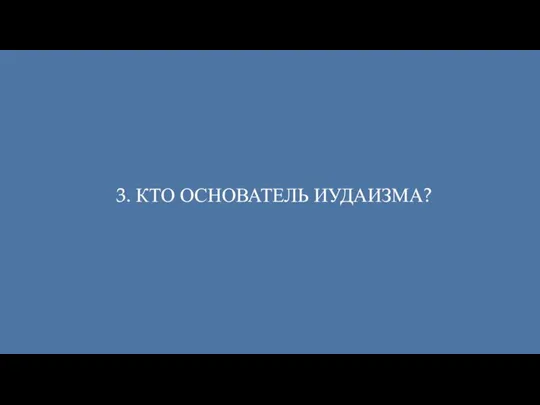 3. КТО ОСНОВАТЕЛЬ ИУДАИЗМА?