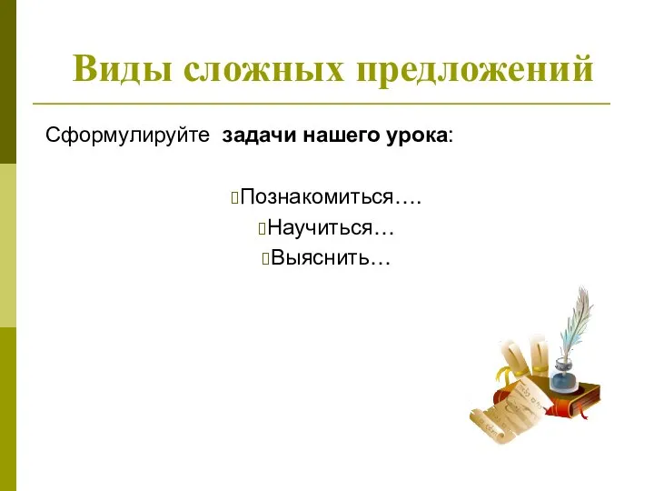 Виды сложных предложений Сформулируйте задачи нашего урока: Познакомиться…. Научиться… Выяснить…