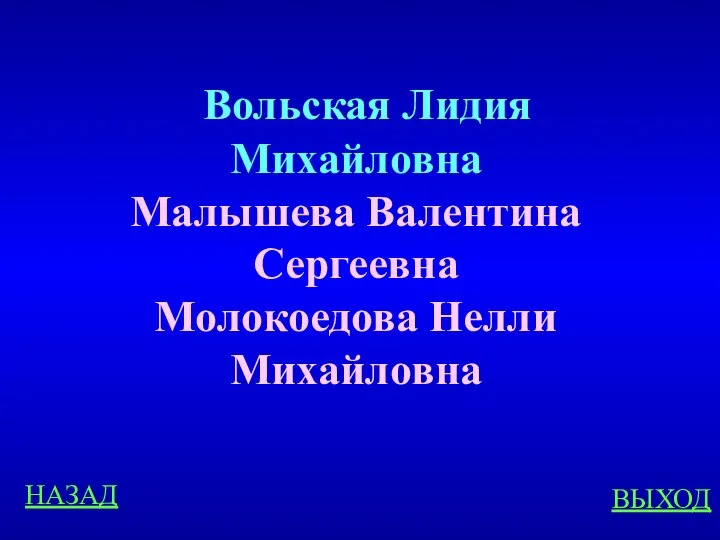 НАЗАД ВЫХОД Вольская Лидия Михайловна Малышева Валентина Сергеевна Молокоедова Нелли Михайловна