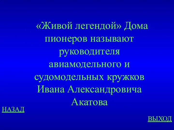 НАЗАД ВЫХОД «Живой легендой» Дома пионеров называют руководителя авиамодельного и судомодельных кружков Ивана Александровича Акатова