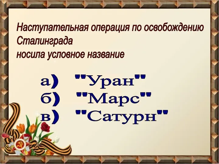 Наступательная операция по освобождению Сталинграда носила условное название а) "Уран" б) "Марс" в) "Сатурн"