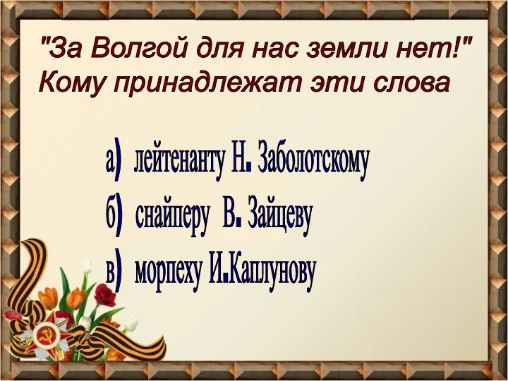 "За Волгой для нас земли нет!" Кому принадлежат эти слова а) лейтенанту