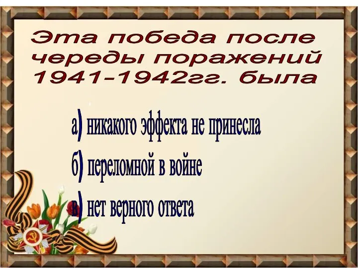 Эта победа после череды поражений 1941-1942гг. была а) никакого эффекта не принесла