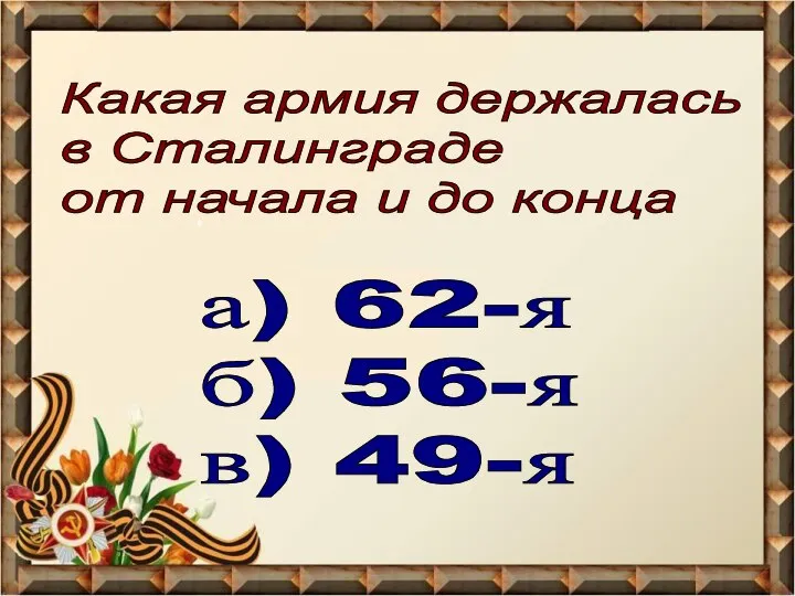 Какая армия держалась в Сталинграде от начала и до конца а) 62-я б) 56-я в) 49-я