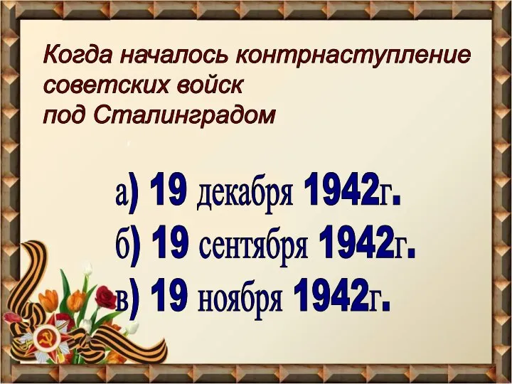 Когда началось контрнаступление советских войск под Сталинградом а) 19 декабря 1942г. б)