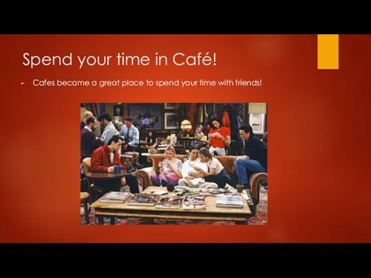 Spend your time in Café! Cafes became a great place to spend your time with friends!