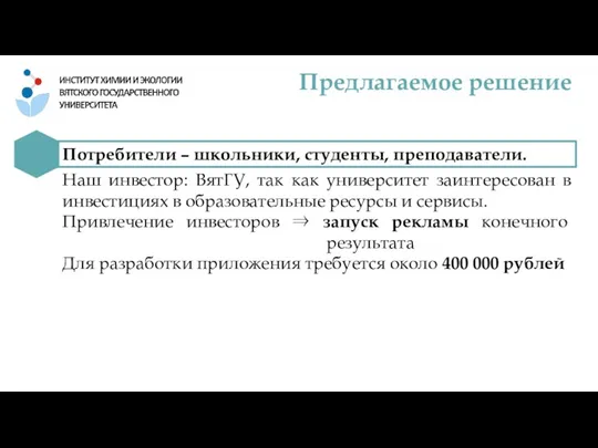 Предлагаемое решение Потребители – школьники, студенты, преподаватели. Наш инвестор: ВятГУ, так как