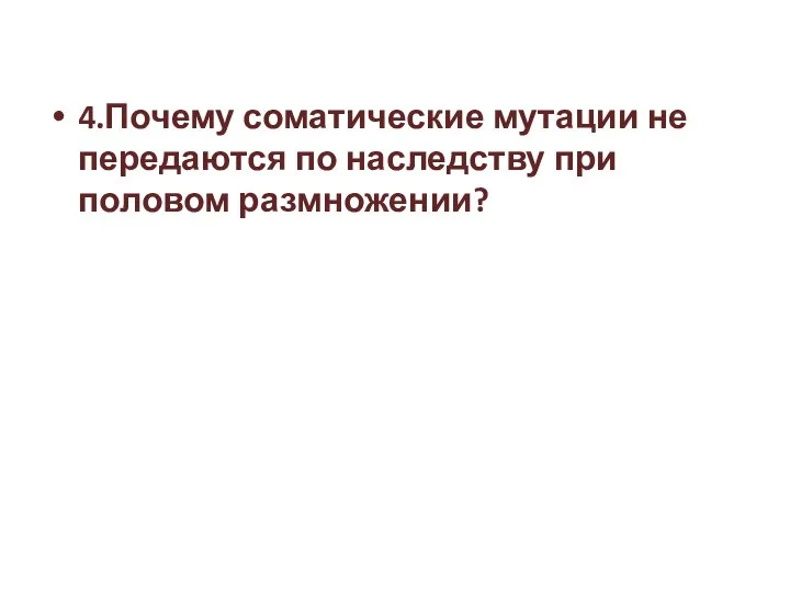 4.Почему соматические мутации не передаются по наследству при половом размножении?