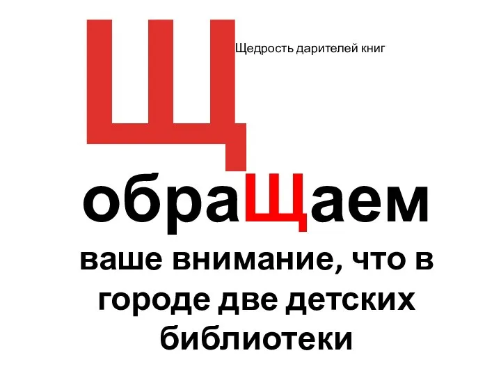 Щ обраЩаем ваше внимание, что в городе две детских библиотеки Щедрость дарителей книг