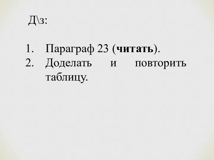 Д\з: Параграф 23 (читать). Доделать и повторить таблицу.