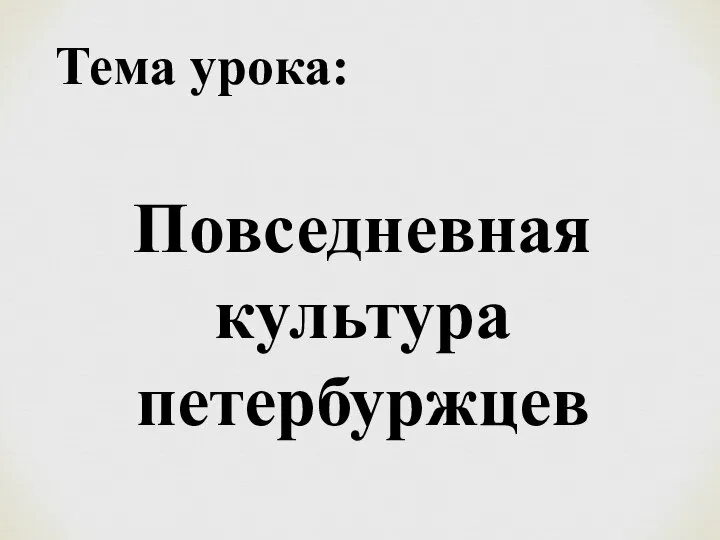 Тема урока: Повседневная культура петербуржцев